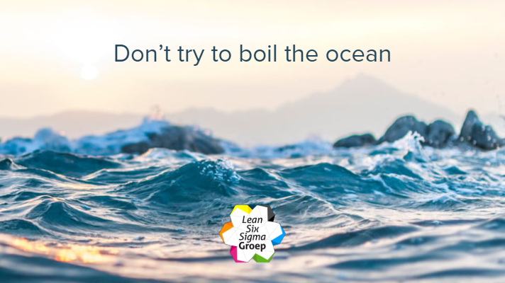 Don't try to boil the ocean. Pak het veranderproces met kleine veranderingen aan.